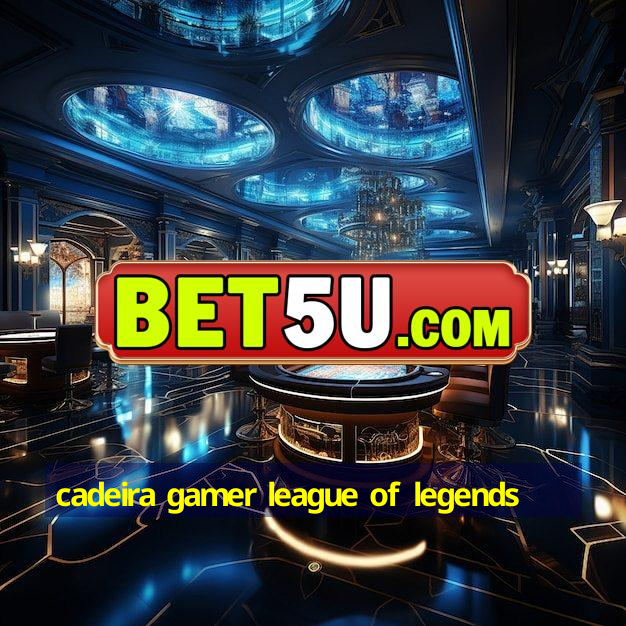 cadeira gamer league of legends